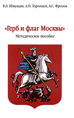 В. Л. Шмундяк, А. П. Торопцев , А. С. Фролов Герб и флаг Москвы. Методическое пособие