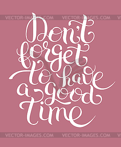 Inspirational Don`t forget to have good time hand - vector clip art