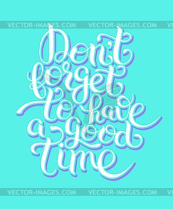 Inspirational Don`t forget to have good time hand - vector image