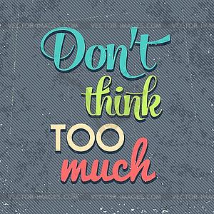 Don`t think too munch, Quote Typographic - vector image