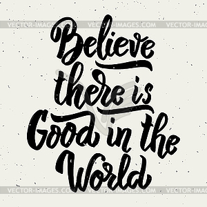 Believe there is good in world. lettering phrase  - vector image