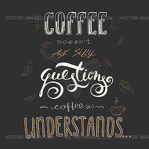 Coffee doesn`t ask silly questions,Coffee understand - vector image