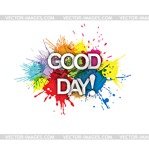 GOOD DAY! Colorful banner of colorful splashes of - vector image