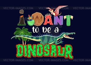 T-shirt dinosaurs quote I want to be dinosaur - vector image