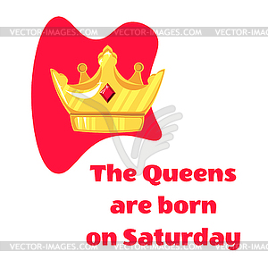 Queens inscription are born on and crown on Saturda - royalty-free vector image
