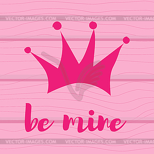 Pink crown. With text be mine on wooden background - vector image