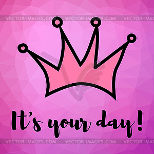 Motivating phrase. It s your day. Crown on polygona - vector clipart