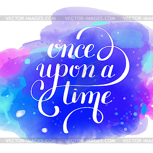 Once upon time hand lettering phrase on watercolor - vector clipart