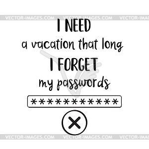 I need vacation that long I forget my passwords- - vector clip art