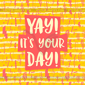 Yay, its your day, greeting card with funny phrase - vector clipart